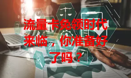 流量卡免领时代来临，你准备好了吗？