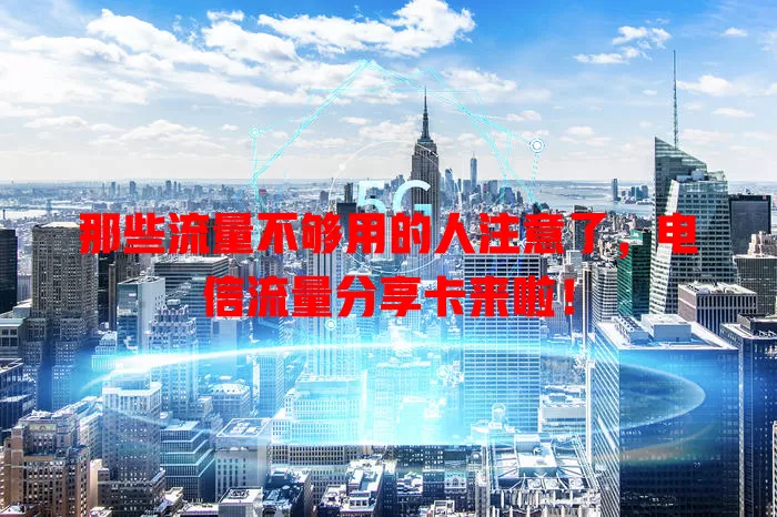 那些流量不够用的人注意了，电信流量分享卡来啦！