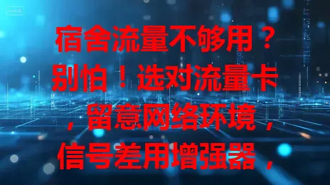 宿舍流量不够用？别怕！选对流量卡，留意网络环境，信号差用增强器，告别卡顿，畅享线上时光，快找适合自己的解决方案！