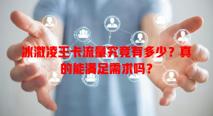 冰激凌王卡流量究竟有多少？真的能满足需求吗？