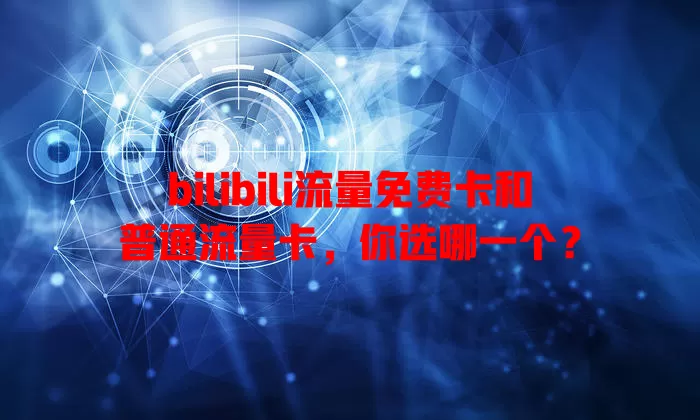 bilibili流量免费卡和普通流量卡，你选哪一个？