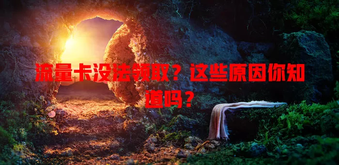 流量卡没法领取？这些原因你知道吗？