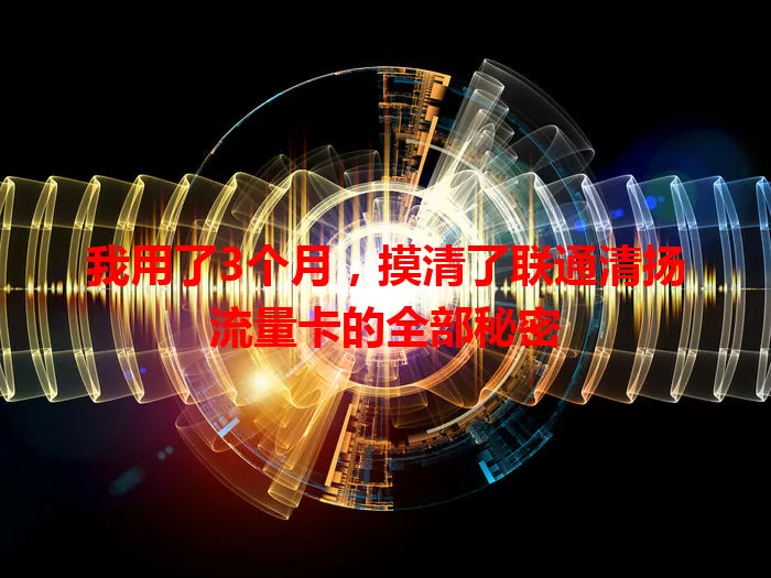 我用了3个月，摸清了联通清扬流量卡的全部秘密