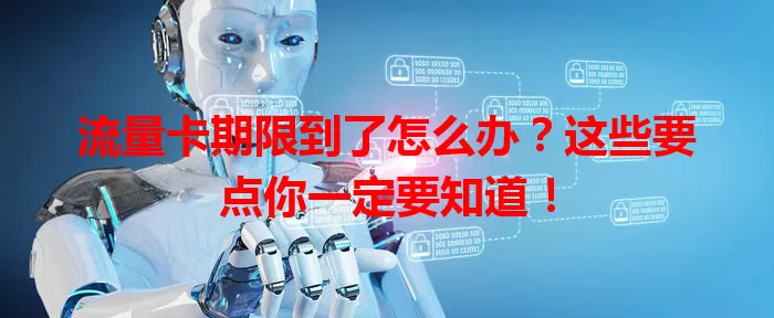 流量卡期限到了怎么办？这些要点你一定要知道！