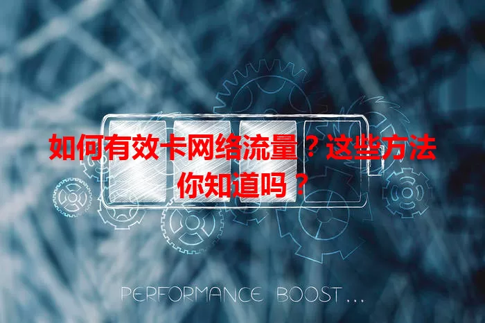 如何有效卡网络流量？这些方法你知道吗？