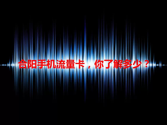 合阳手机流量卡，你了解多少？