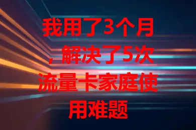 我用了3个月，解决了5次流量卡家庭使用难题