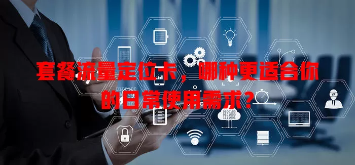 套餐流量定位卡，哪种更适合你的日常使用需求？