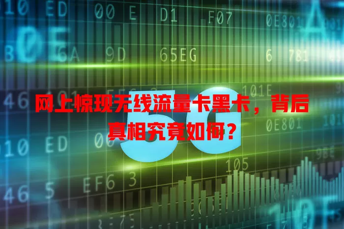网上惊现无线流量卡黑卡，背后真相究竟如何？