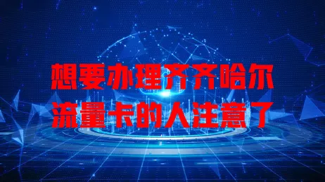 想要办理齐齐哈尔流量卡的人注意了