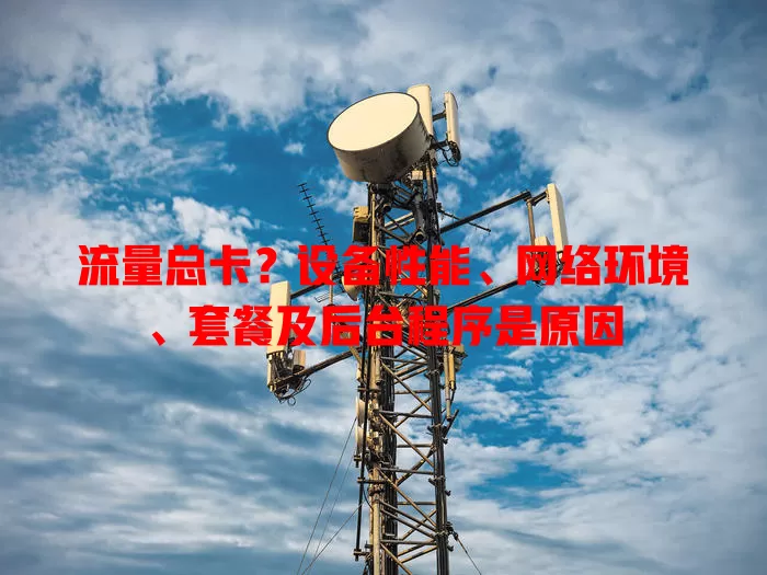 流量总卡？设备性能、网络环境、套餐及后台程序是原因