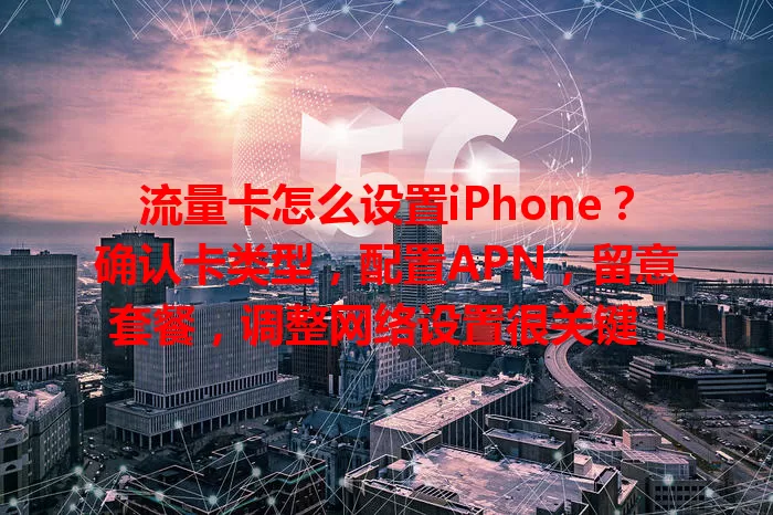 流量卡怎么设置iPhone？确认卡类型，配置APN，留意套餐，调整网络设置很关键！