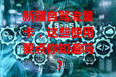 新疆自驾流量卡，这些使用要点你知道吗？