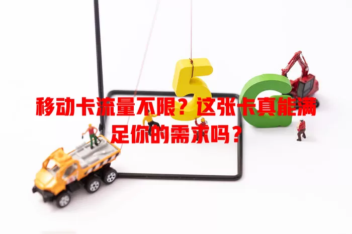 移动卡流量不限？这张卡真能满足你的需求吗？