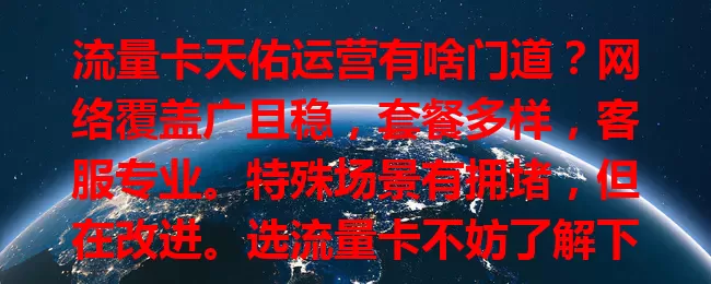 流量卡天佑运营有啥门道？网络覆盖广且稳，套餐多样，客服专业。特殊场景有拥堵，但在改进。选流量卡不妨了解下，结合需求找适合的畅享网络