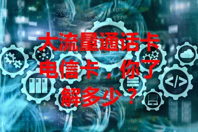 大流量通话卡电信卡，你了解多少？