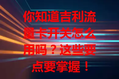 你知道吉利流量卡开关怎么用吗？这些要点要掌握！