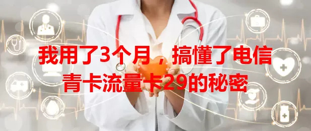 我用了3个月，搞懂了电信青卡流量卡29的秘密