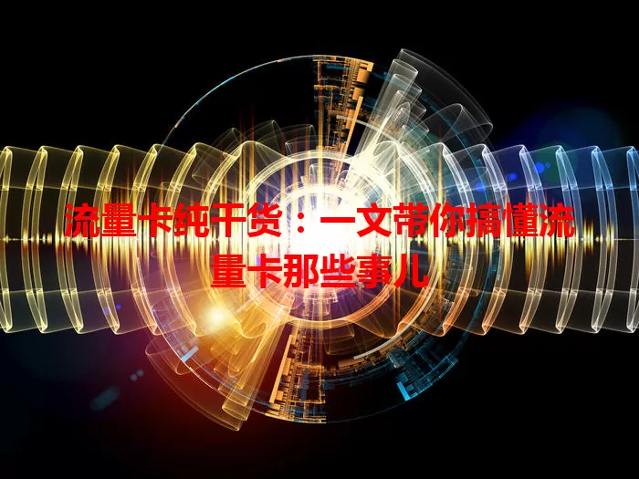 流量卡纯干货：一文带你搞懂流量卡那些事儿