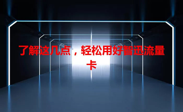 了解这几点，轻松用好智迅流量卡