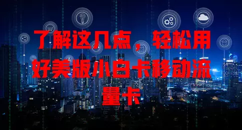 了解这几点，轻松用好美版小白卡移动流量卡