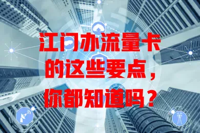 江门办流量卡的这些要点，你都知道吗？
