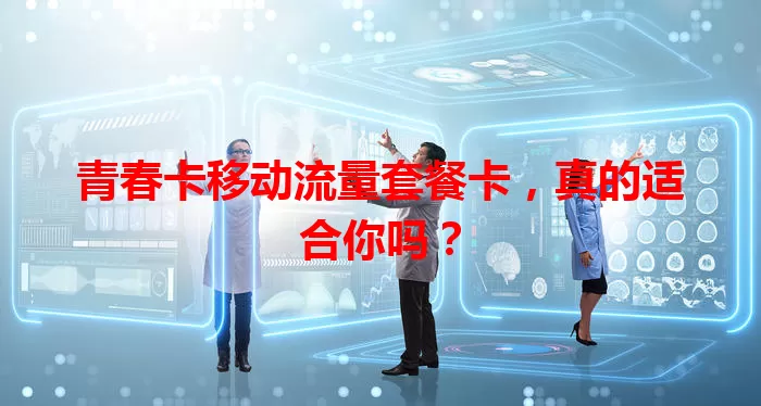 青春卡移动流量套餐卡，真的适合你吗？