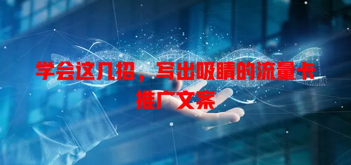 学会这几招，写出吸睛的流量卡推广文案