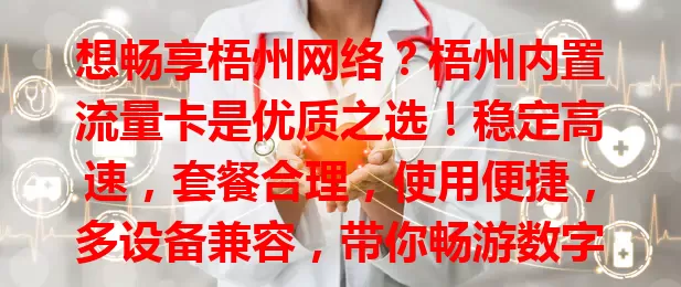 想畅享梧州网络？梧州内置流量卡是优质之选！稳定高速，套餐合理，使用便捷，多设备兼容，带你畅游数字世界，别错过这把网络金钥匙！