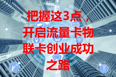 把握这3点，开启流量卡物联卡创业成功之路