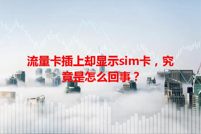 流量卡插上却显示sim卡，究竟是怎么回事？