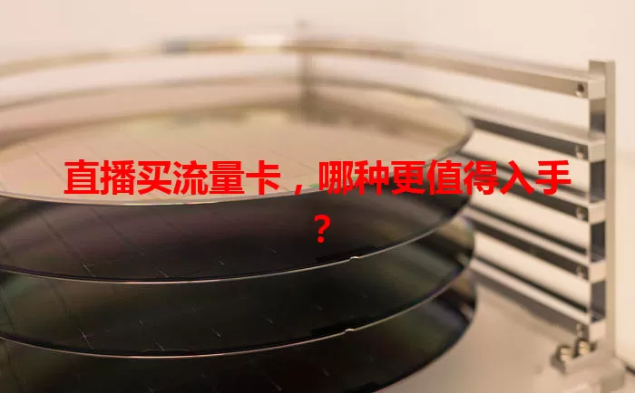 直播买流量卡，哪种更值得入手？