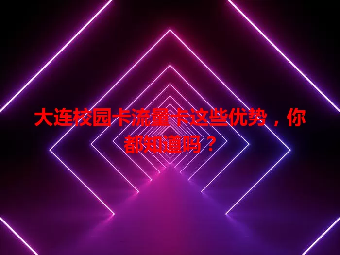 大连校园卡流量卡这些优势，你都知道吗？