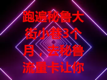 跑遍秘鲁大街小巷3个月，去秘鲁流量卡让你的旅程超精彩！

它是沟通桥梁，能分享瞬间、定位导航、畅享娱乐，让你随时与世界相连，轻松享受便捷移动生活，秘鲁之行因它更难忘！