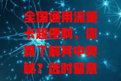 全国通用流量卡超便利，你真了解其中奥秘？选时留意套餐、费用及网络，告别流量烦恼开启精彩网络之旅
