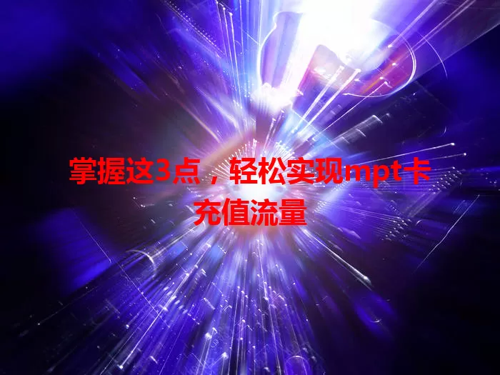 掌握这3点，轻松实现mpt卡充值流量