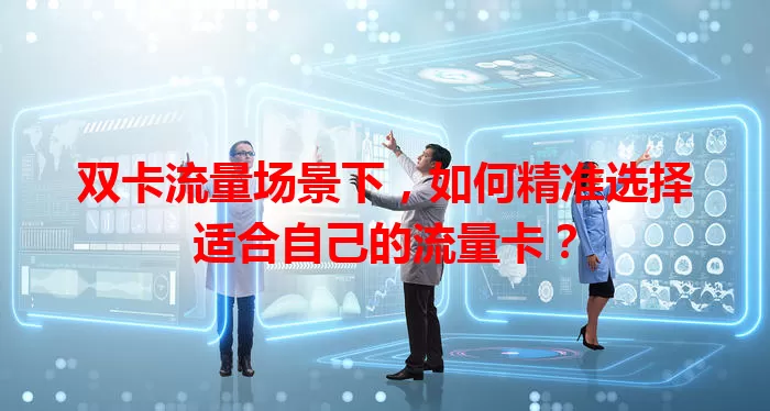 双卡流量场景下，如何精准选择适合自己的流量卡？