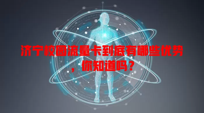济宁校园流量卡到底有哪些优势，你知道吗？
