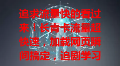 追求流量快的看过来！长青卡流量超快速，加载网页瞬间搞定，追剧学习不卡顿，电商办公超顺畅，长期稳定超靠谱，畅享高效网络世界！