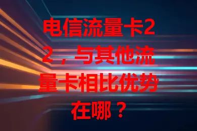 电信流量卡22，与其他流量卡相比优势在哪？