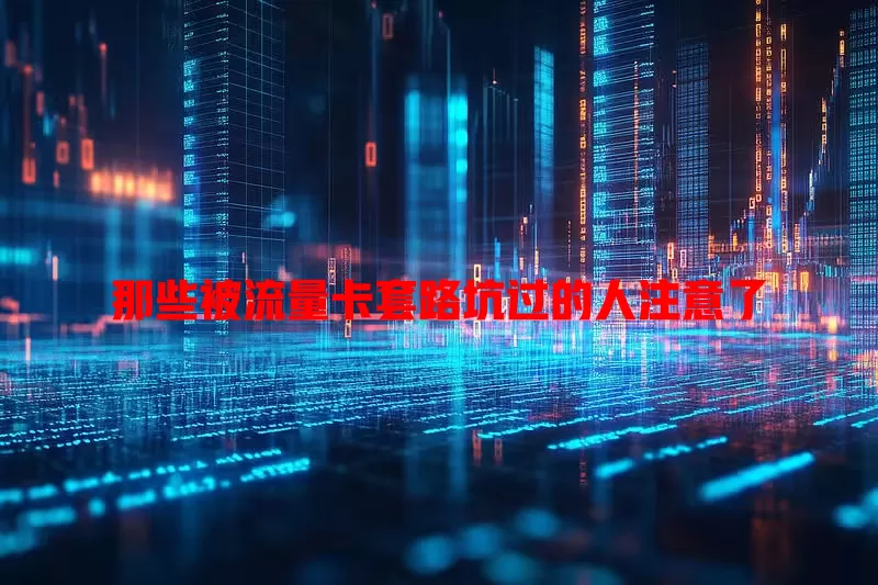 那些被流量卡套路坑过的人注意了