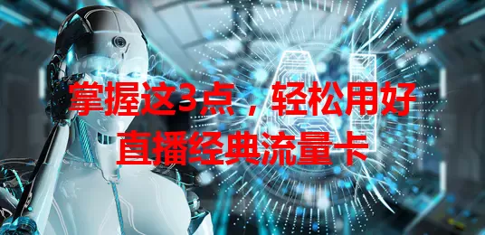 掌握这3点，轻松用好直播经典流量卡