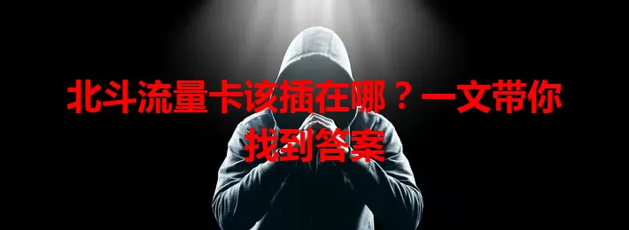 北斗流量卡该插在哪？一文带你找到答案
