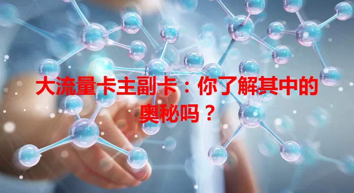 大流量卡主副卡：你了解其中的奥秘吗？