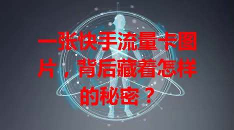 一张快手流量卡图片，背后藏着怎样的秘密？