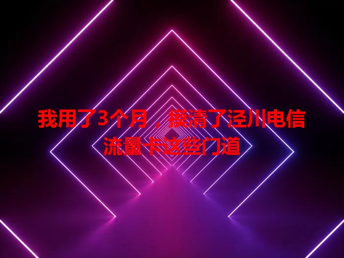 我用了3个月，摸清了泾川电信流量卡这些门道