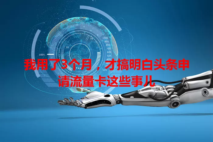 我用了3个月，才搞明白头条申请流量卡这些事儿