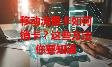 移动流量卡如何销卡？这些方法你要知道