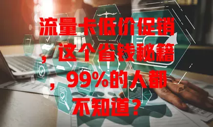 流量卡低价促销，这个省钱秘籍，99%的人都不知道？