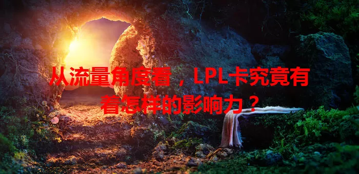从流量角度看，LPL卡究竟有着怎样的影响力？